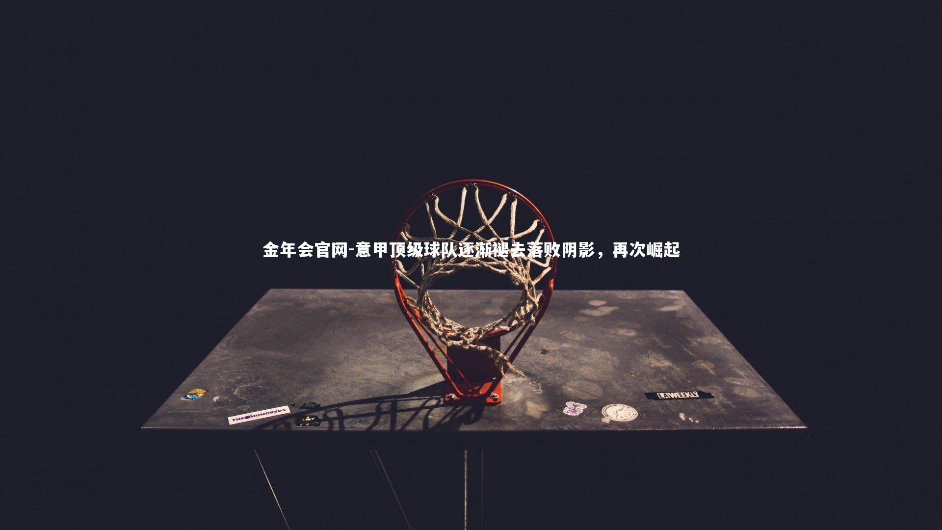 意甲顶级球队逐渐褪去落败阴影,再次崛起