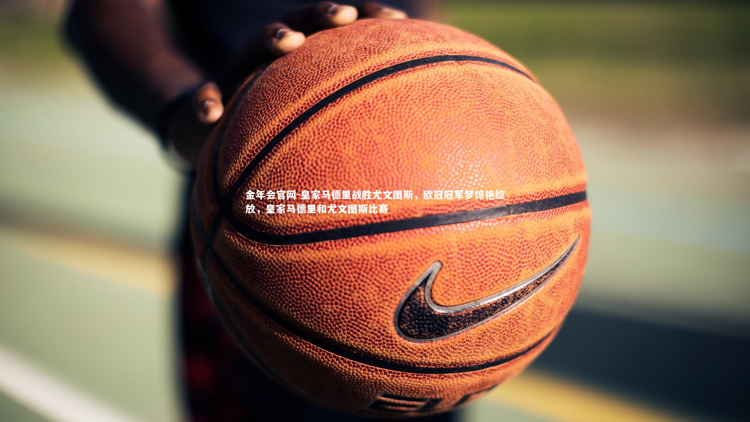 皇家马德里战胜尤文图斯，欧冠冠军梦惊艳绽放，皇家马德里和尤文图斯比赛