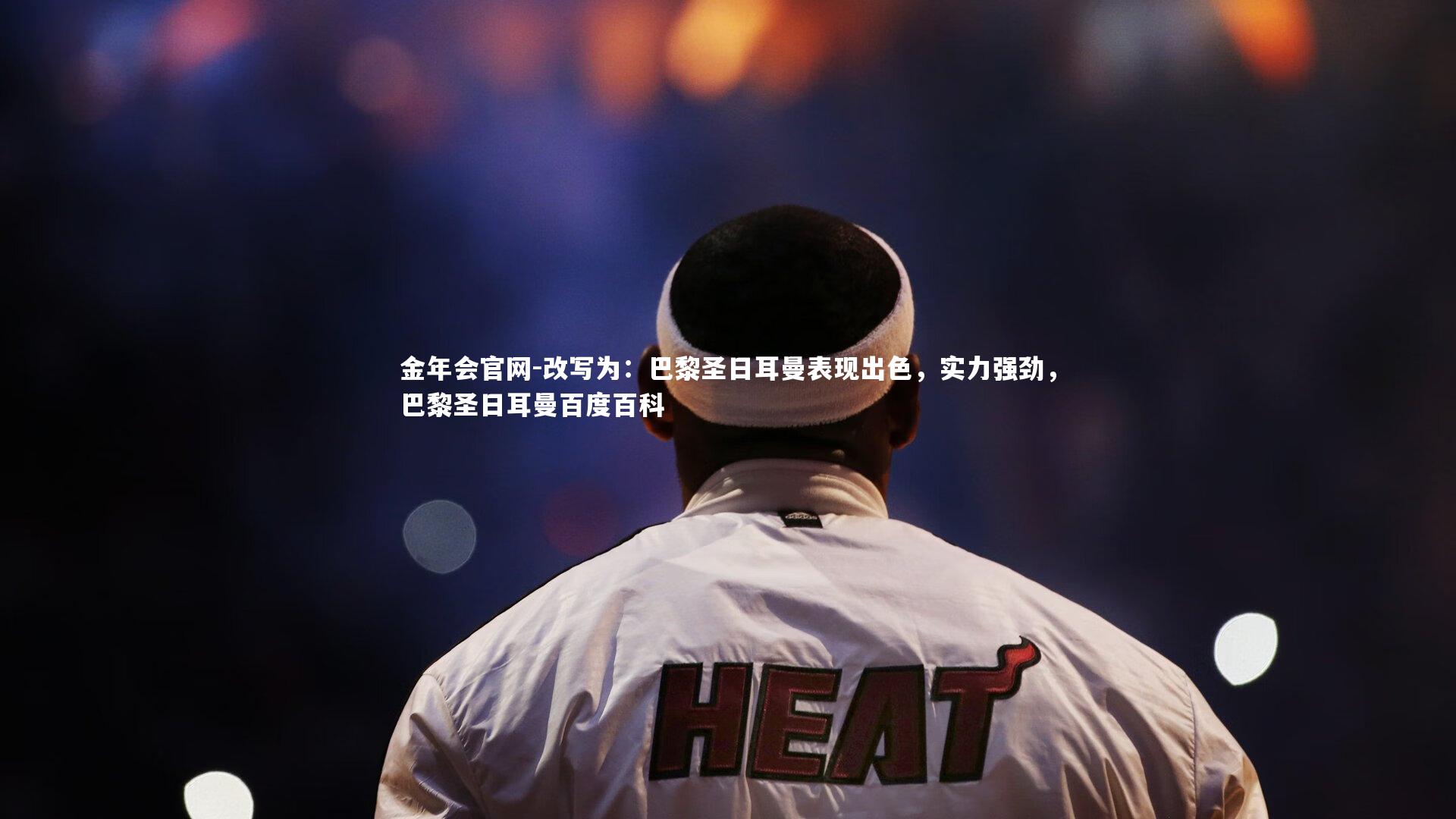 改写为:巴黎圣日耳曼表现出色,实力强劲,巴黎圣日耳曼百度百科