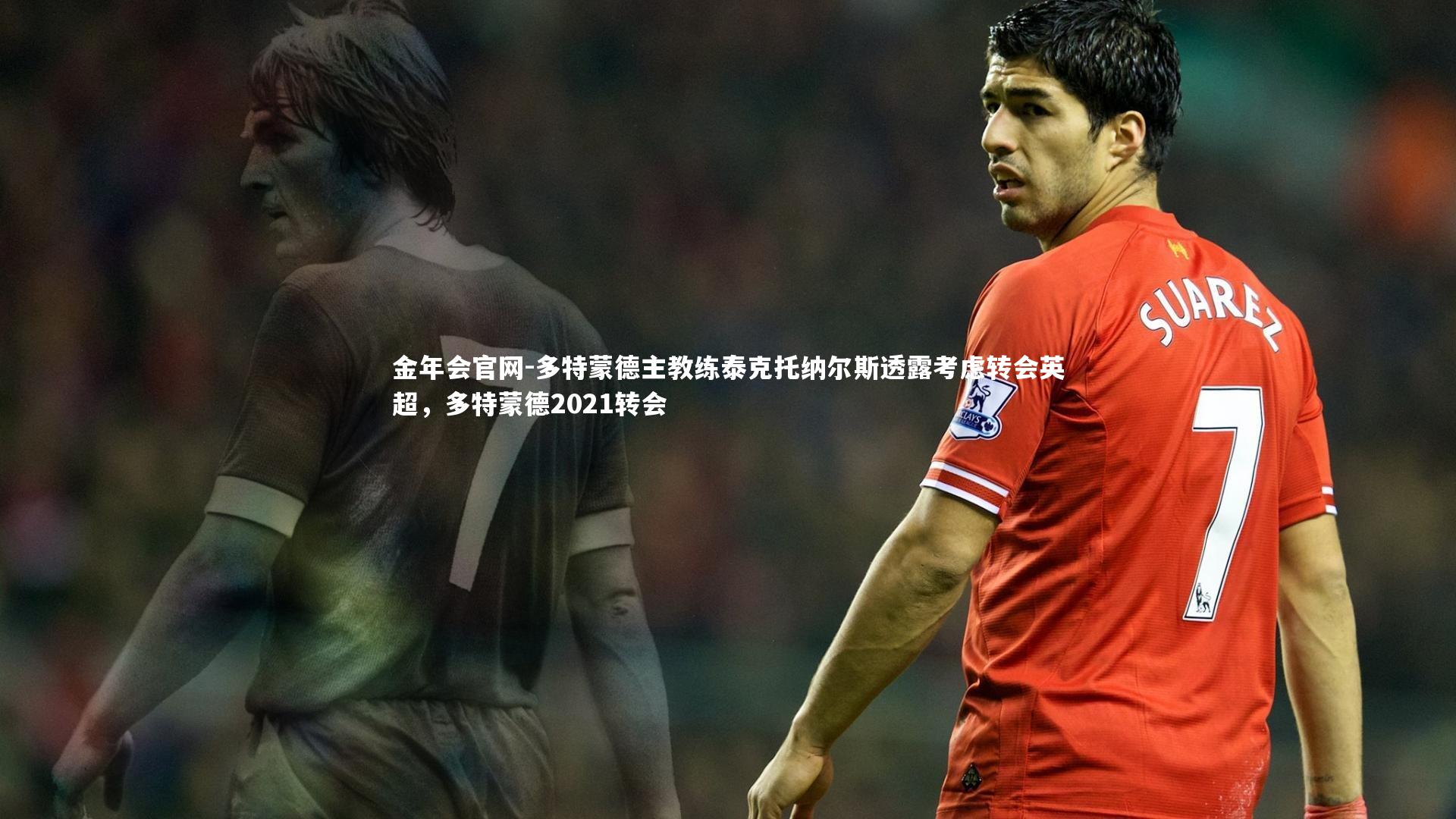 多特蒙德主教练泰克托纳尔斯透露考虑转会英超,多特蒙德2021转会