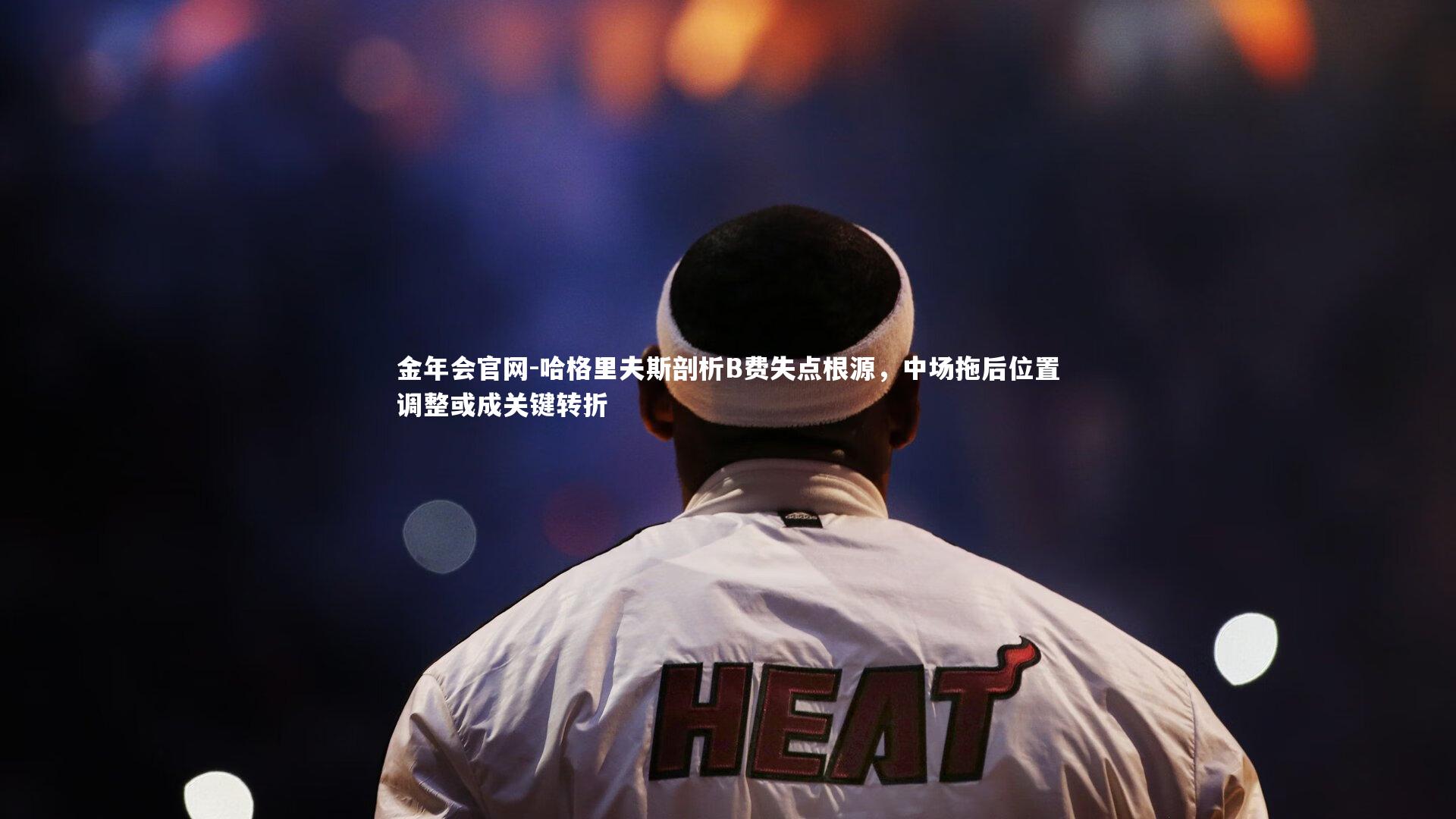 哈格里夫斯剖析B费失点根源，中场拖后位置调整或成关键转折