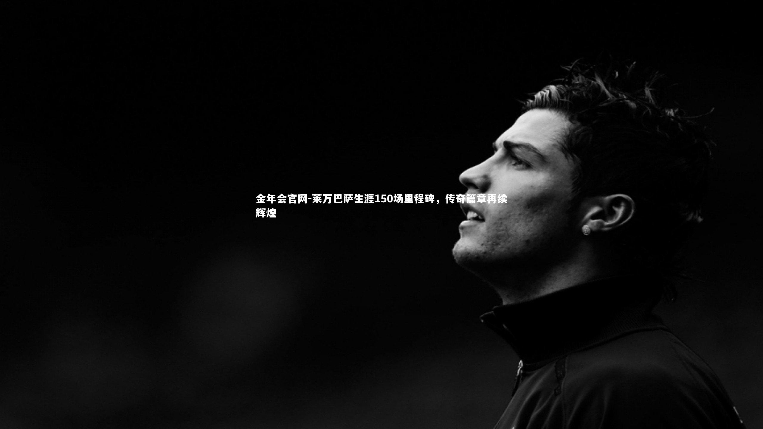 莱万巴萨生涯150场里程碑，传奇篇章再续辉煌