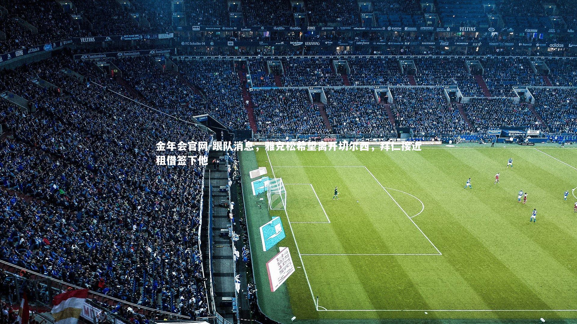 跟队消息，雅克松希望离开切尔西，拜仁接近租借签下他